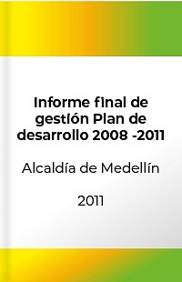 Informe final de gestión Alcaldía de Medellín 2008 - 2011